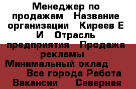 Менеджер по продажам › Название организации ­ Киреев Е.И › Отрасль предприятия ­ Продажа рекламы › Минимальный оклад ­ 50 000 - Все города Работа » Вакансии   . Северная Осетия